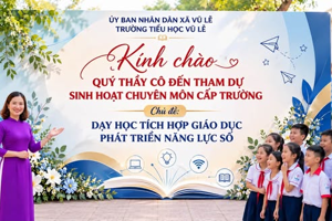 TRƯỜNG TIỂU HỌC VŨ LỄ TỔ CHỨC SINH HOẠT CHUYÊN MÔN CHUYÊN ĐỀ “DẠY HỌC TÍCH HỢP PHÁT TRIỂN NĂNG LỰC SỐ” NĂM HỌC 2026–2027